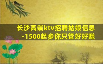 长沙高端ktv招聘姑娘信息-1500起步你只管好好赚
